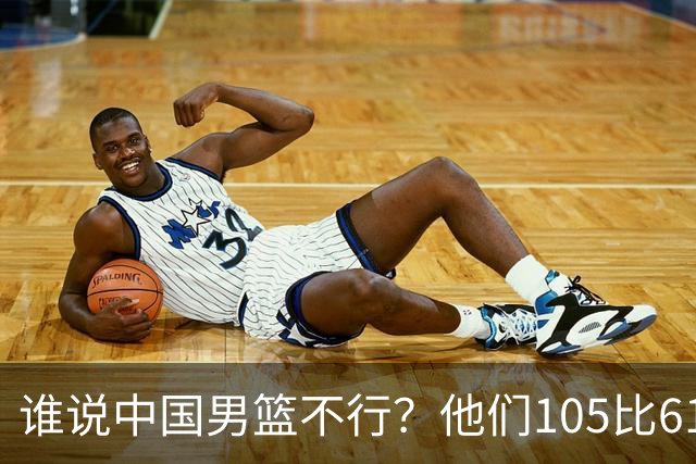 谁说中国男篮不行？他们105比61大胜菲律宾，美国梦之队重现吗？